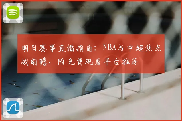 明日赛事直播指南：NBA与中超焦点战前瞻，附免费观看平台推荐