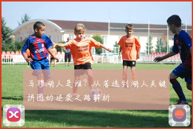 马穆湖人是谁?从落选到湖人关键拼图的逆袭之路解析