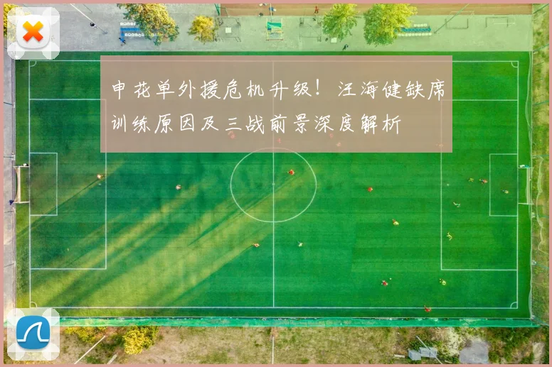 申花单外援危机升级！汪海健缺席训练原因及三战前景深度解析